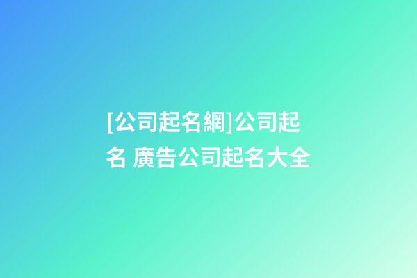 [公司起名網]公司起名 廣告公司起名大全-第1張-公司起名-玄機派